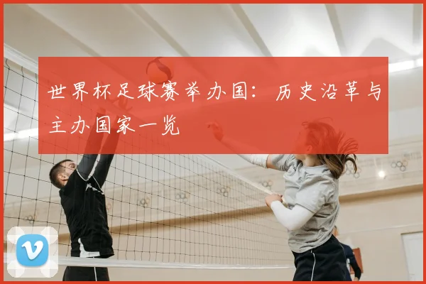 世界杯足球赛举办国：历史沿革与主办国家一览