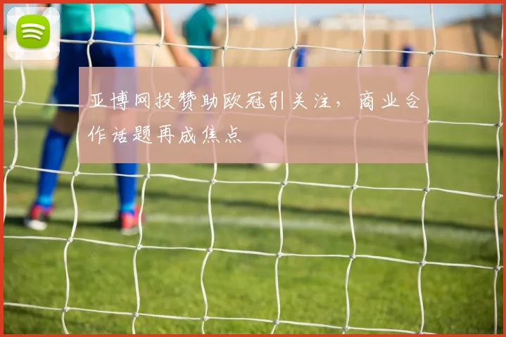 亚博网投赞助欧冠引关注，商业合作话题再成焦点