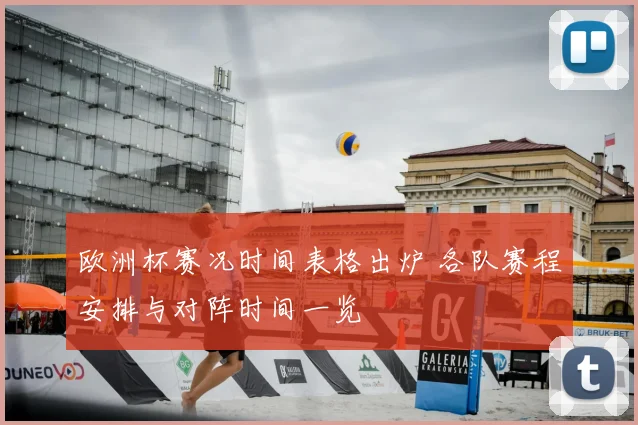 欧洲杯赛况时间表格出炉 各队赛程安排与对阵时间一览
