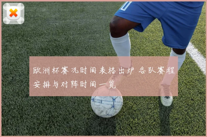 欧洲杯赛况时间表格出炉 各队赛程安排与对阵时间一览