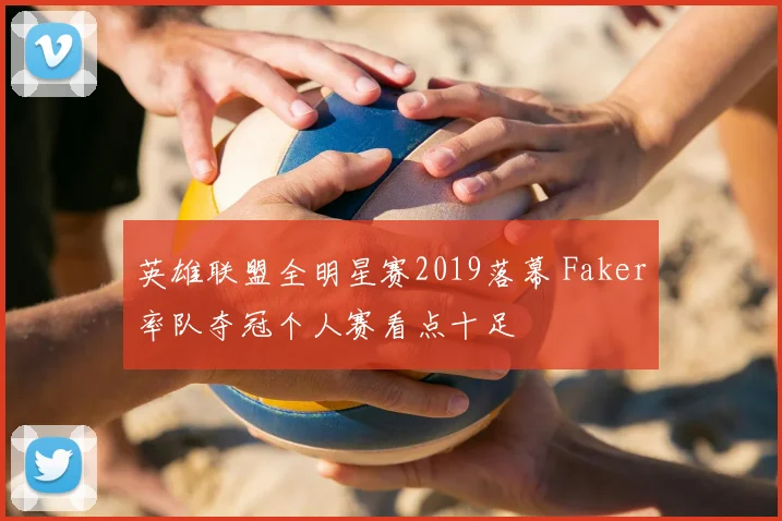 英雄联盟全明星赛2019落幕 Faker率队夺冠个人赛看点十足