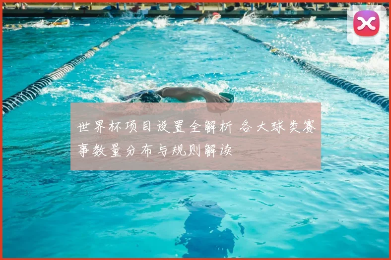 世界杯项目设置全解析 各大球类赛事数量分布与规则解读