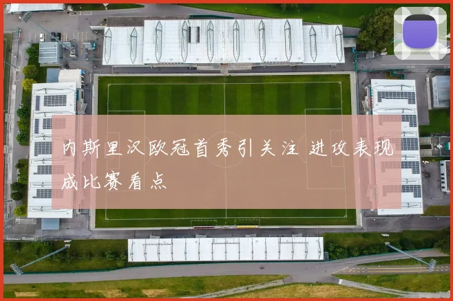 内斯里汉欧冠首秀引关注 进攻表现成比赛看点