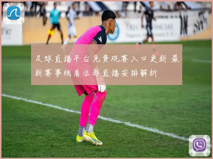 足球直播平台免费观赛入口更新 最新赛事线看法与直播安排解析