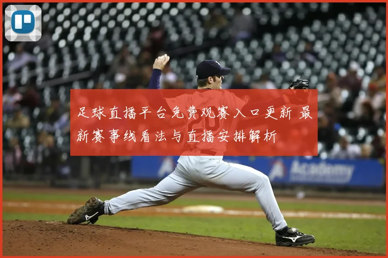 足球直播平台免费观赛入口更新 最新赛事线看法与直播安排解析