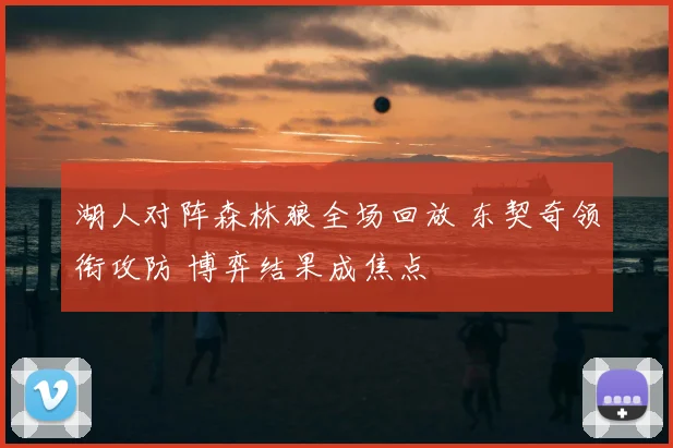 湖人对阵森林狼全场回放 东契奇领衔攻防 博弈结果成焦点