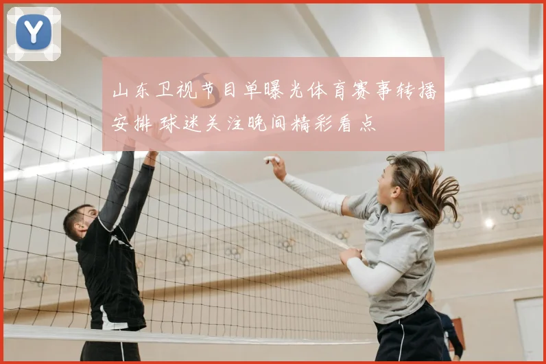 山东卫视节目单曝光体育赛事转播安排 球迷关注晚间精彩看点
