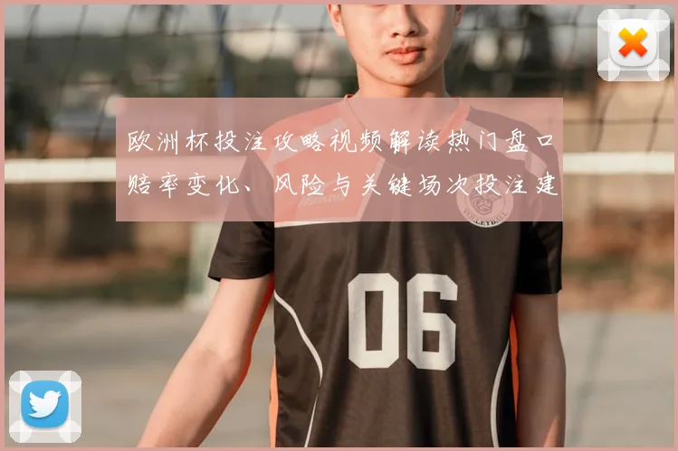 欧洲杯投注攻略视频解读热门盘口赔率变化、风险与关键场次投注建议