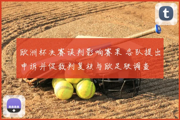 欧洲杯决赛误判影响赛果 各队提出申诉并促裁判复核与欧足联调查