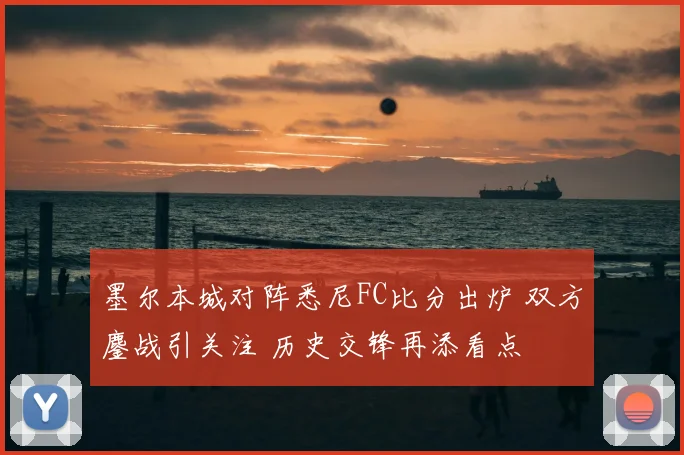 墨尔本城对阵悉尼FC比分出炉 双方鏖战引关注 历史交锋再添看点
