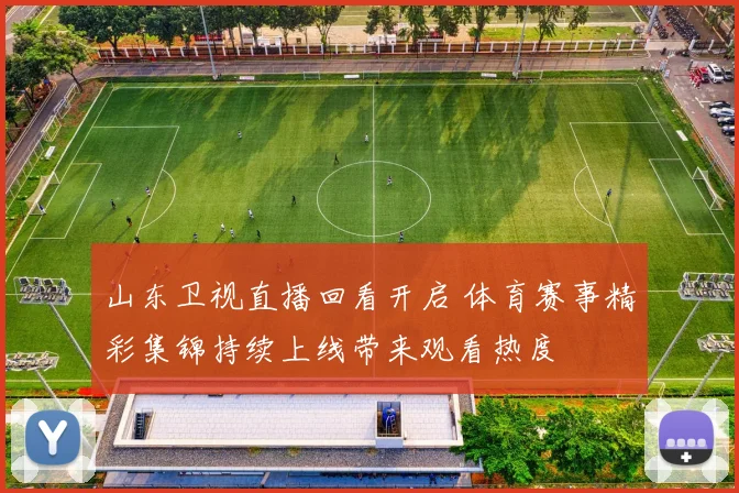 山东卫视直播回看开启 体育赛事精彩集锦持续上线带来观看热度