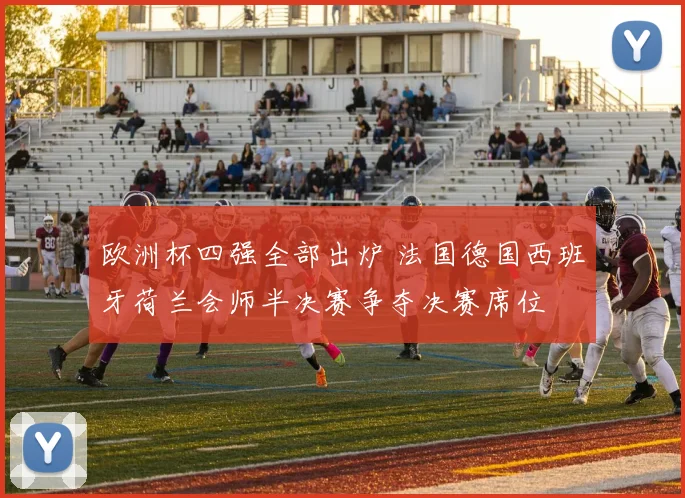 欧洲杯四强全部出炉 法国德国西班牙荷兰会师半决赛争夺决赛席位