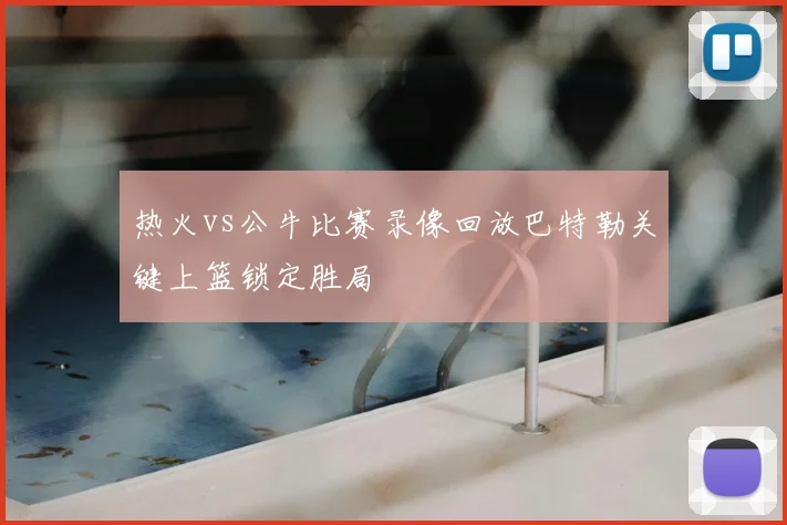 热火vs公牛比赛录像回放巴特勒关键上篮锁定胜局