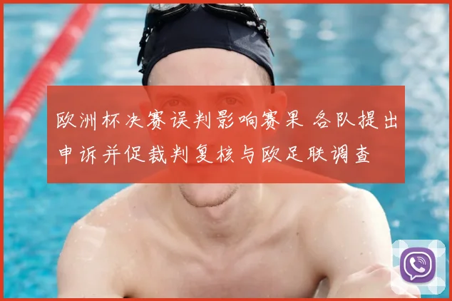 欧洲杯决赛误判影响赛果 各队提出申诉并促裁判复核与欧足联调查