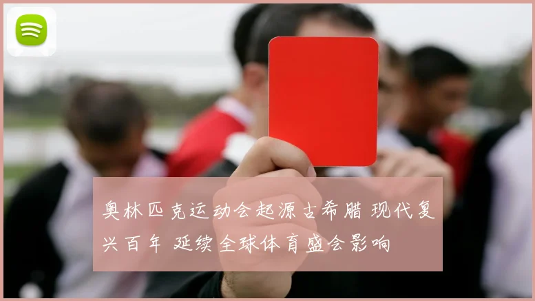 奥林匹克运动会起源古希腊 现代复兴百年 延续全球体育盛会影响