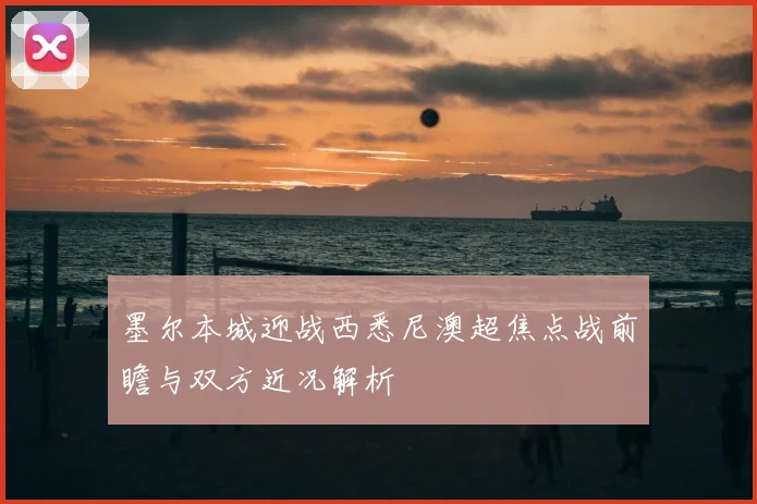 墨尔本城迎战西悉尼澳超焦点战前瞻与双方近况解析