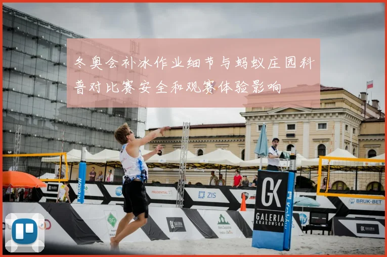 冬奥会补冰作业细节与蚂蚁庄园科普对比赛安全和观赛体验影响