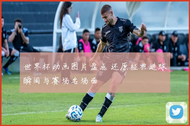 世界杯动画图片盘点 还原经典进球瞬间与赛场名场面