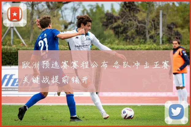 欧洲预选赛赛程公布 各队冲击正赛关键战提前铺开