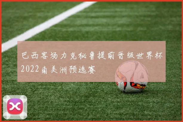 巴西客场力克秘鲁提前晋级世界杯2022南美洲预选赛