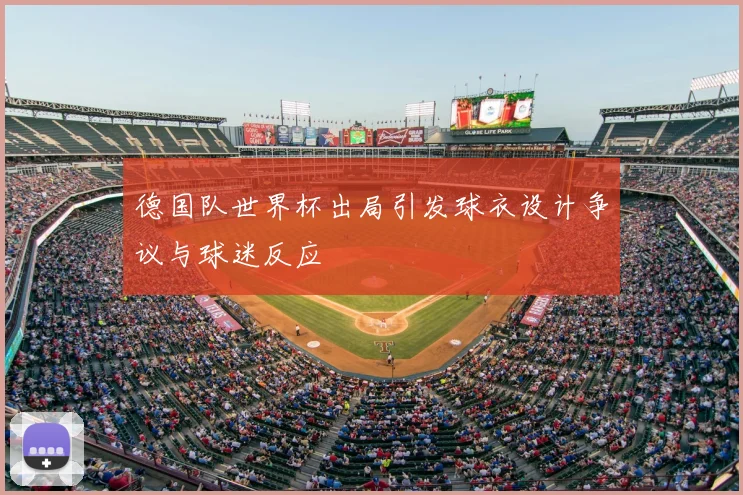 德国队世界杯出局引发球衣设计争议与球迷反应