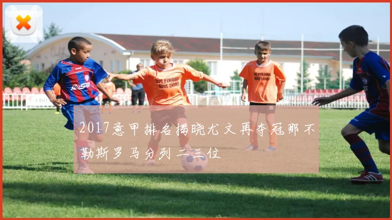 2017意甲排名揭晓尤文再夺冠那不勒斯罗马分列二三位