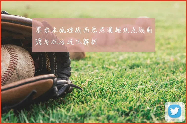 墨尔本城迎战西悉尼澳超焦点战前瞻与双方近况解析