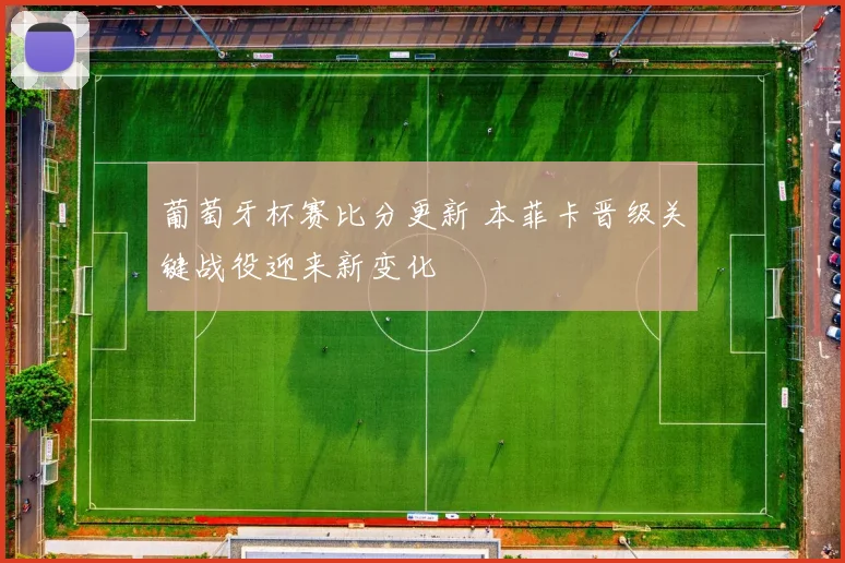 葡萄牙杯赛比分更新 本菲卡晋级关键战役迎来新变化