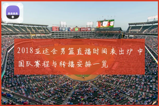 2018亚运会男篮直播时间表出炉 中国队赛程与转播安排一览