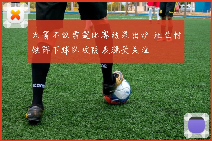 火箭不敌雷霆比赛结果出炉 杜兰特缺阵下球队攻防表现受关注