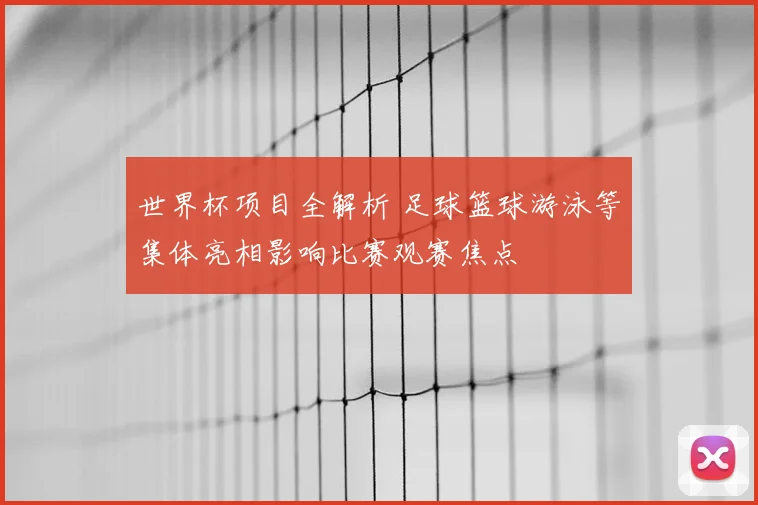 世界杯项目全解析 足球篮球游泳等集体亮相影响比赛观赛焦点
